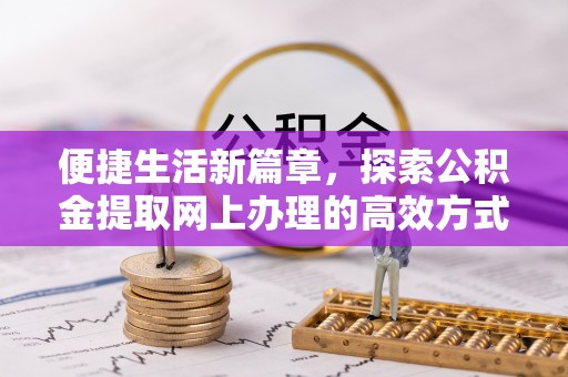 古冶便捷生活新篇章，探索公积金提取网上办理的高效方式