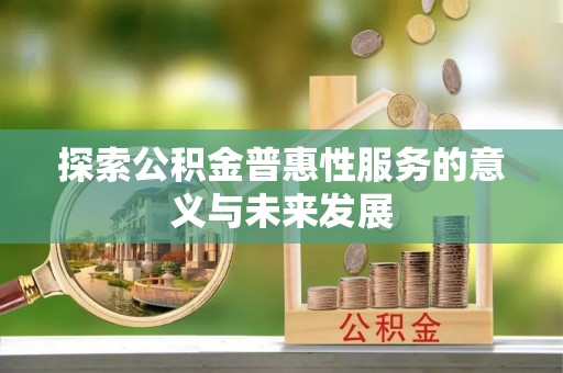 古冶探索公积金普惠性服务的意义与未来发展