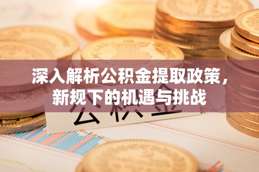 古冶深入解析公积金提取政策，新规下的机遇与挑战