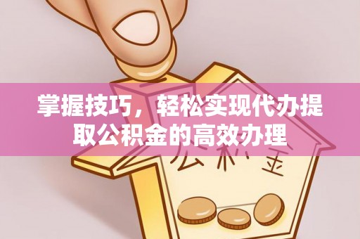 古冶掌握技巧，轻松实现代办提取公积金的高效办理