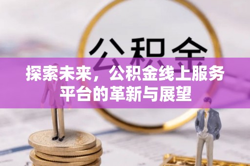 古冶探索未来，公积金线上服务平台的革新与展望