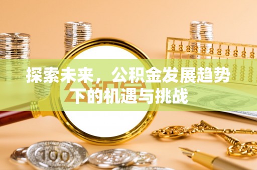 古冶探索未来，公积金发展趋势下的机遇与挑战