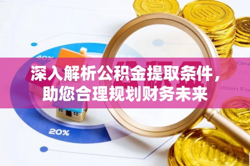 古冶深入解析公积金提取条件，助您合理规划财务未来