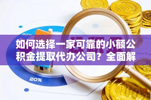 古冶如何选择一家可靠的小额公积金提取代办公司？全面解析与指南