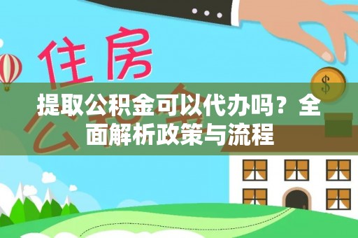 古冶提取公积金可以代办吗？全面解析政策与流程