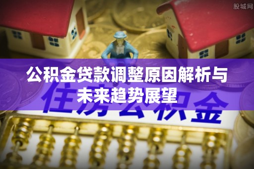 古冶公积金贷款调整原因解析与未来趋势展望