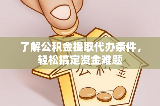 古冶了解公积金提取代办条件，轻松搞定资金难题