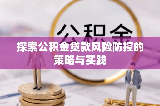 古冶探索公积金贷款风险防控的策略与实践