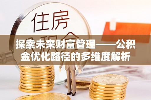 古冶探索未来财富管理——公积金优化路径的多维度解析