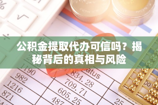 古冶公积金提取代办可信吗？揭秘背后的真相与风险