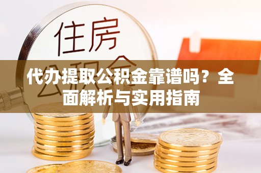 古冶代办提取公积金靠谱吗？全面解析与实用指南