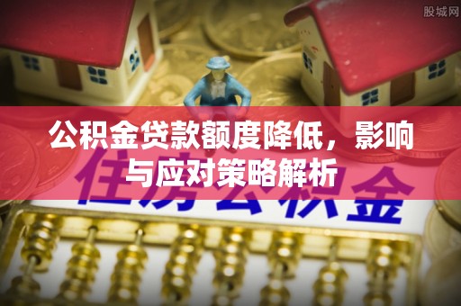 古冶公积金贷款额度降低，影响与应对策略解析