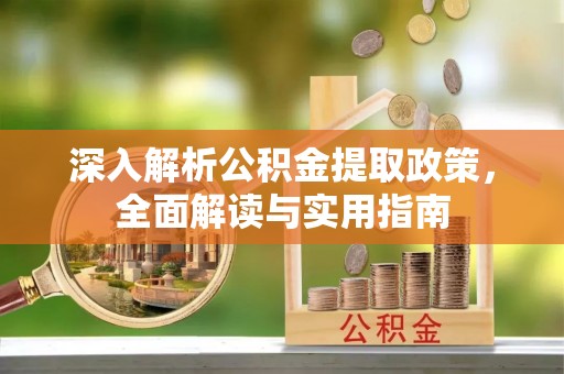 古冶深入解析公积金提取政策，全面解读与实用指南