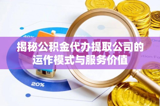 古冶揭秘公积金代办提取公司的运作模式与服务价值