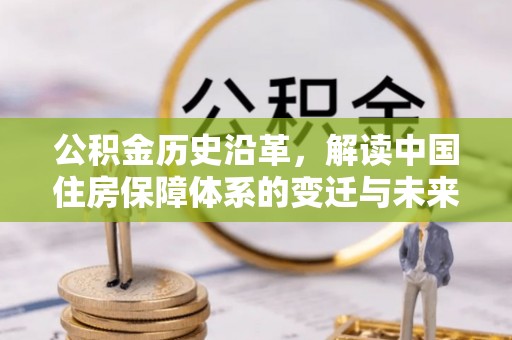 古冶公积金历史沿革，解读中国住房保障体系的变迁与未来