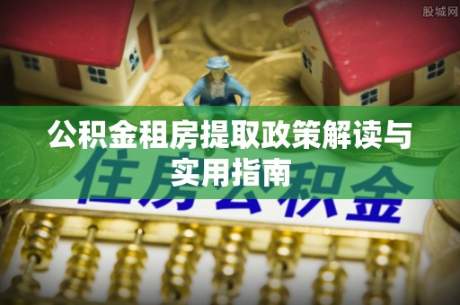 古冶公积金租房提取政策解读与实用指南