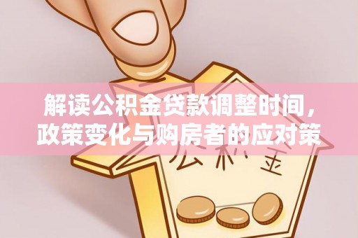 古冶解读公积金贷款调整时间，政策变化与购房者的应对策略