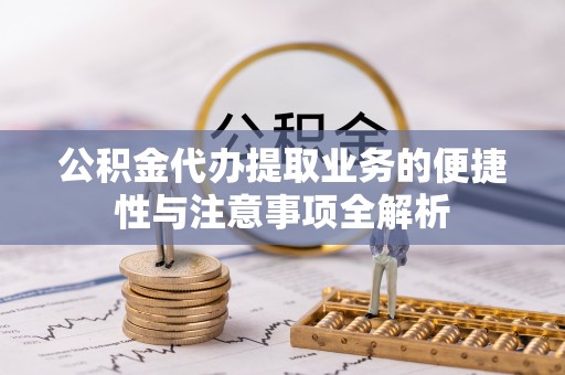 古冶公积金代办提取业务的便捷性与注意事项全解析