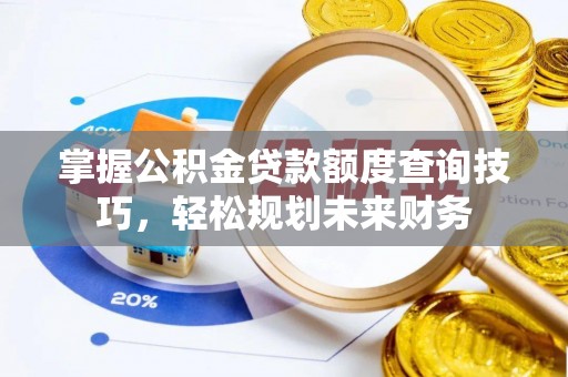 古冶掌握公积金贷款额度查询技巧，轻松规划未来财务