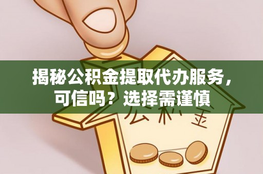 古冶揭秘公积金提取代办服务，可信吗？选择需谨慎
