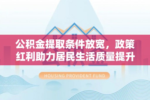 古冶公积金提取条件放宽，政策红利助力居民生活质量提升