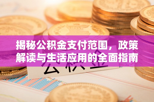 古冶揭秘公积金支付范围，政策解读与生活应用的全面指南