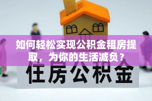 古冶如何轻松实现公积金租房提取，为你的生活减负？