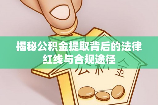 古冶揭秘公积金提取背后的法律红线与合规途径