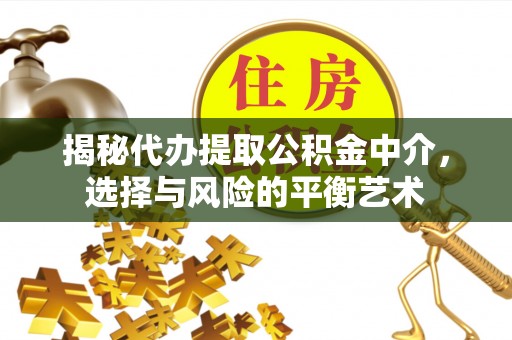 古冶揭秘代办提取公积金中介，选择与风险的平衡艺术
