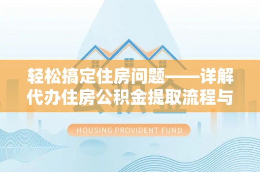 古冶轻松搞定住房问题——详解代办住房公积金提取流程与技巧