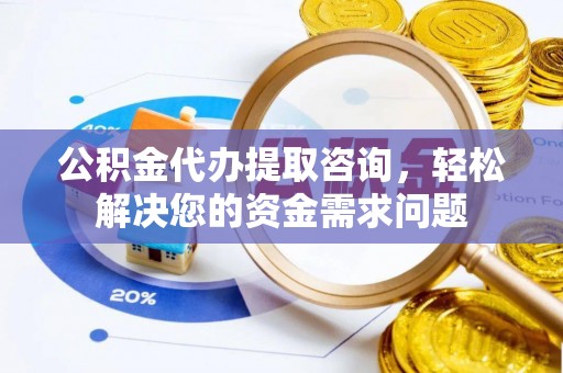 古冶公积金代办提取咨询，轻松解决您的资金需求问题