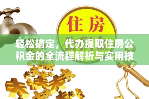 古冶轻松搞定，代办提取住房公积金的全流程解析与实用技巧