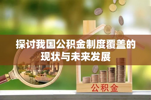 古冶探讨我国公积金制度覆盖的现状与未来发展