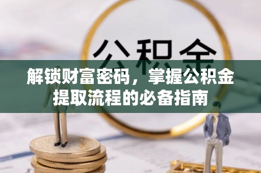 古冶解锁财富密码，掌握公积金提取流程的必备指南