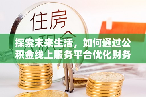 古冶探索未来生活，如何通过公积金线上服务平台优化财务管理