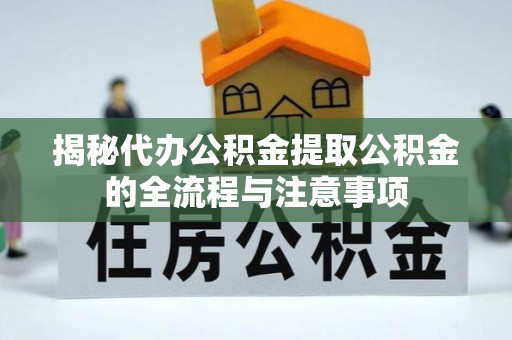 古冶揭秘代办公积金提取公积金的全流程与注意事项