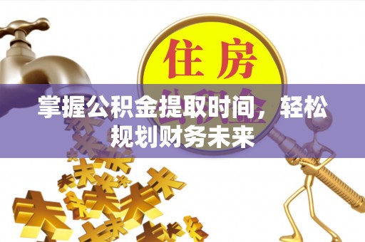 古冶掌握公积金提取时间，轻松规划财务未来