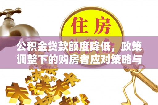 古冶公积金贷款额度降低，政策调整下的购房者应对策略与未来趋势