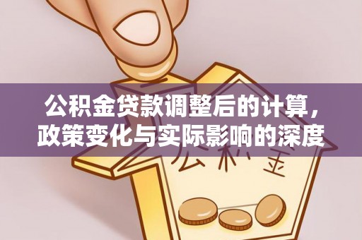 古冶公积金贷款调整后的计算，政策变化与实际影响的深度解析