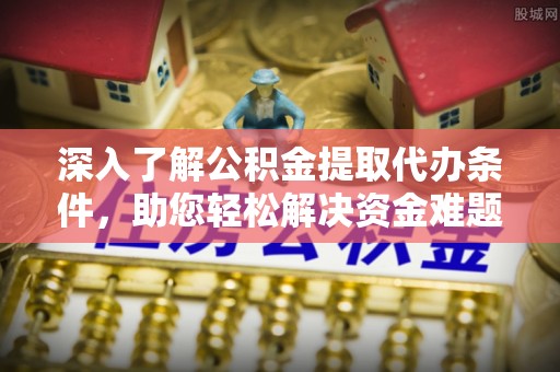 古冶深入了解公积金提取代办条件，助您轻松解决资金难题