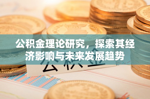 古冶公积金理论研究，探索其经济影响与未来发展趋势
