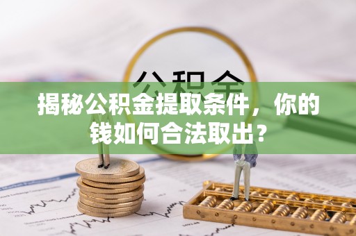 古冶揭秘公积金提取条件，你的钱如何合法取出？