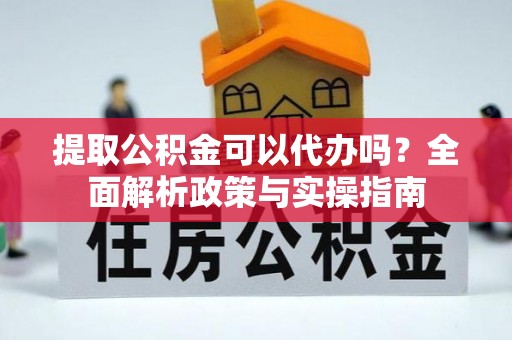 古冶提取公积金可以代办吗？全面解析政策与实操指南