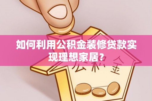 古冶如何利用公积金装修贷款实现理想家居？