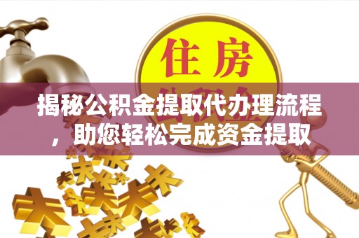 古冶揭秘公积金提取代办理流程，助您轻松完成资金提取