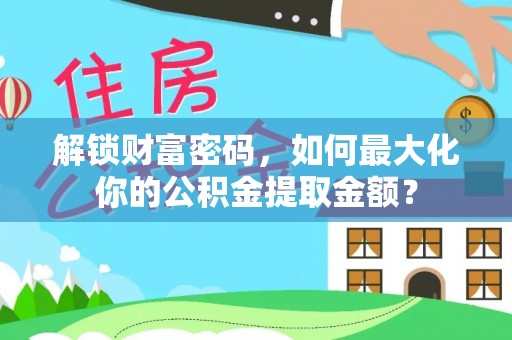 古冶解锁财富密码，如何最大化你的公积金提取金额？