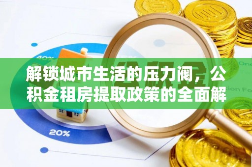 古冶解锁城市生活的压力阀，公积金租房提取政策的全面解析与实践指南