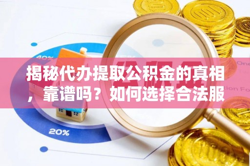 古冶揭秘代办提取公积金的真相，靠谱吗？如何选择合法服务？