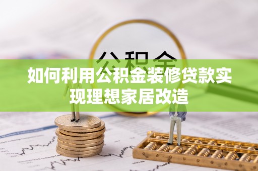 古冶如何利用公积金装修贷款实现理想家居改造