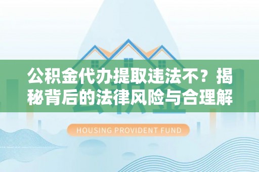 古冶公积金代办提取违法不？揭秘背后的法律风险与合理解决方案